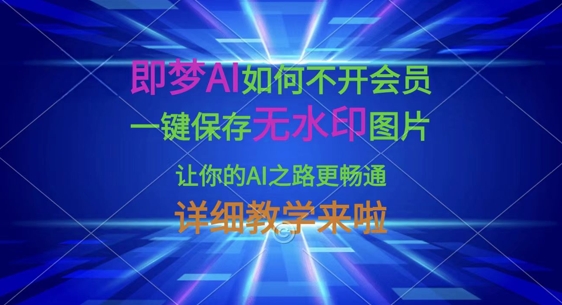 即梦AI如何不开会员，一键保存无水印图片，让你的AI之路更畅通，详细教学来啦-数码之翼