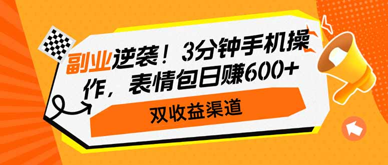 副业逆袭！3分钟手机操作，表情包日赚600+，双收益渠道-数码之翼