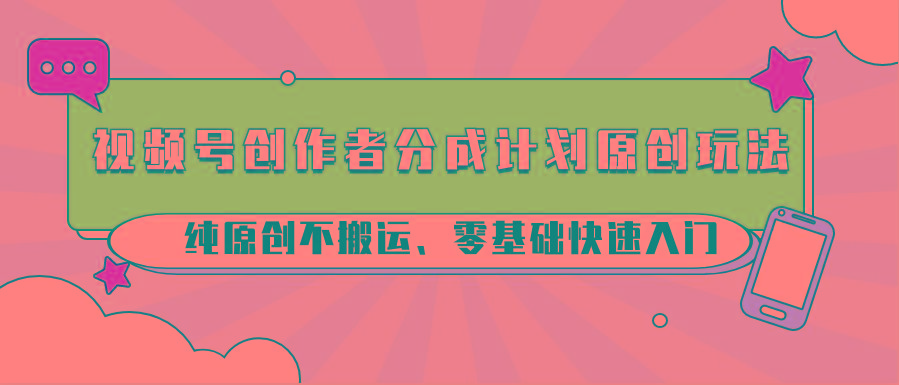 视频号创作者分成计划原创玩法；纯原创不搬运、零基础快速入门-数码之翼