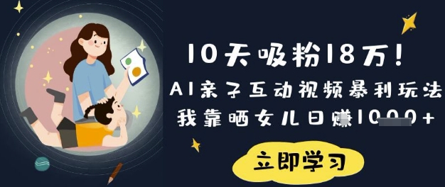 10天吸粉18W！AI亲子互动视频暴利玩法，我靠晒女儿日入数张-数码之翼