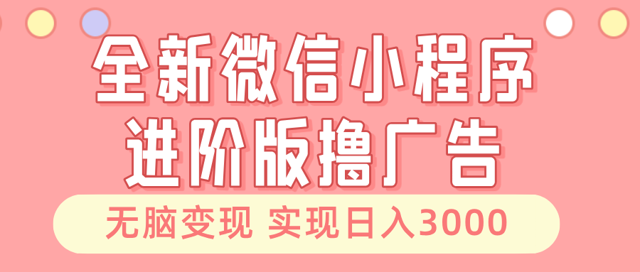 全新微信小程序进阶版撸广告 无脑变现睡后也有收入 日入3000＋-数码之翼
