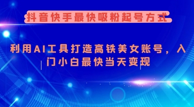 抖音快手最快吸粉起号方式，利用AI工具打造美女账号，入门小白最快当天变现-数码之翼