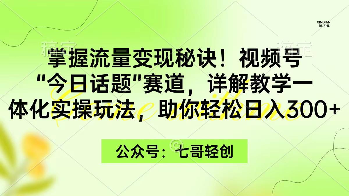 (9437期)掌握流量变现秘诀！视频号“今日话题”赛道，一体化实操玩法，助你日入300+-数码之翼