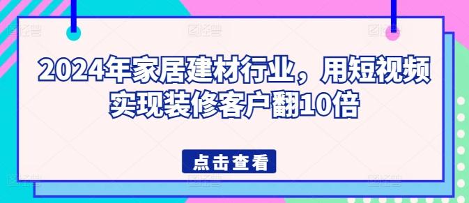 2024年家居建材行业,用短视频实现装修客户翻10倍-数码之翼