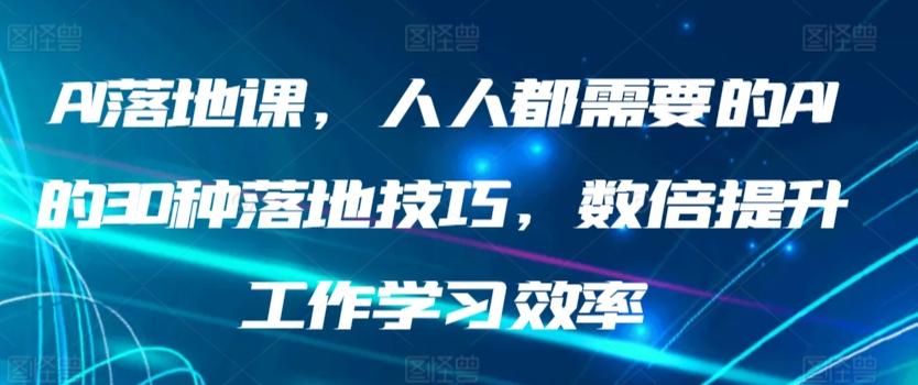 AI落地课，人人都需要的AI的30种落地技巧，数倍提升工作学习效率-数码之翼