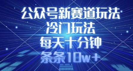公众号新赛道玩法，冷门玩法，每天十分钟，条条10w+-数码之翼