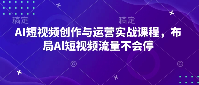 AI短视频创作与运营实战课程，布局Al短视频流量不会停-数码之翼