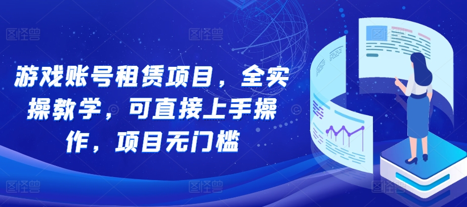 游戏账号租赁项目，全实操教学，可直接上手操作，项目无门槛-数码之翼