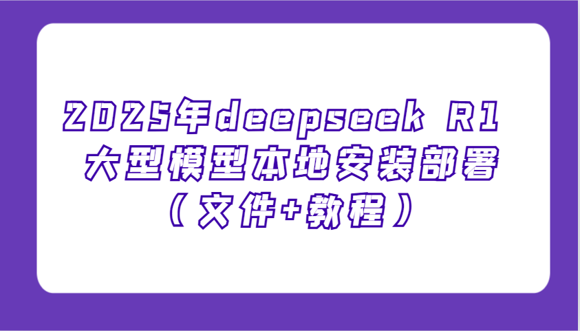 2025年deepseek R1 大型模型本地安装部署(文件+教程)，新手也能快速上手！-数码之翼