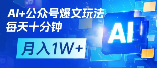 AI+公众号爆文玩法，每天十分钟，批量矩阵操作，月入1W+-数码之翼
