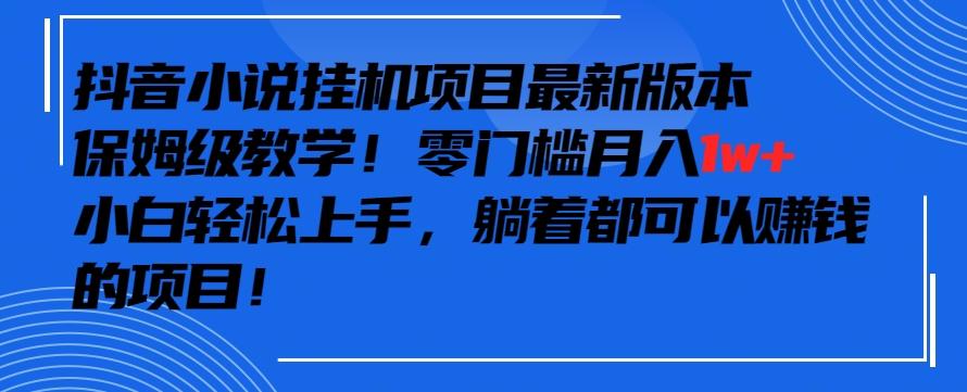 抖音最新小说挂机项目，保姆级教学，零成本月入1w+，小白轻松上手【揭秘】-数码之翼