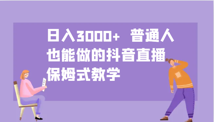 日入3000+ 普通人也能做的抖音直播 保姆式教学-数码之翼