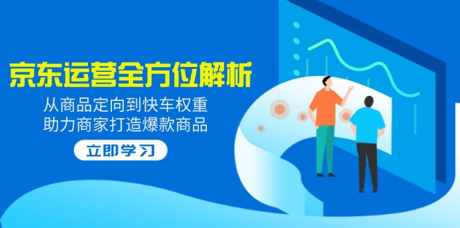 2025京东运营全方位解析：从商品定向到快车权重，助力商家打造爆款商品-数码之翼