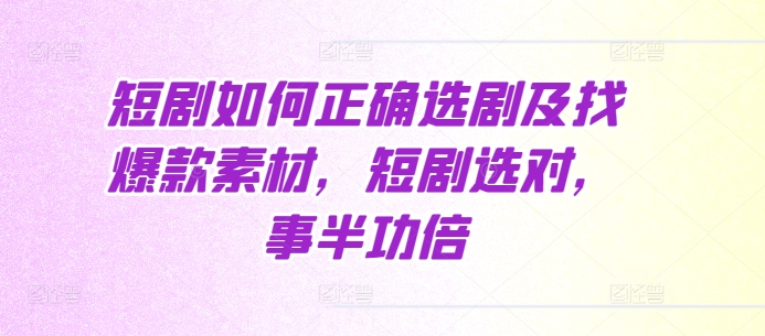 短剧如何正确选剧及找爆款素材,短剧选对,事半功倍-数码之翼