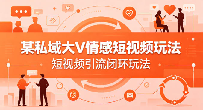 某私域大V情感短视频玩法，短视频引流闭环玩法-数码之翼