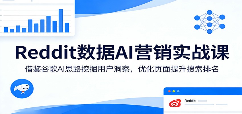 Reddit数据AI营销实战课：借鉴谷歌AI思路挖掘用户洞察，优化页面提升搜索排名-数码之翼