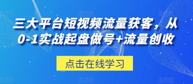 三大平台短视频流量获客，从0-1实战起盘做号+流量创收-数码之翼