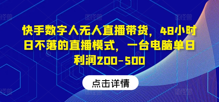 快手数字人无人直播带货，48小时日不落的直播模式，一台电脑单日利润200-500(0827更新)-数码之翼