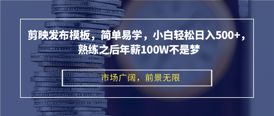 剪映发布模板，简单易学，小白轻松日入500+，熟练之后年薪100W不是梦-数码之翼