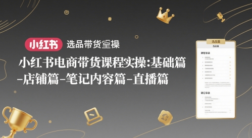 小红书电商带货课程实操：基础篇-选品篇-店铺篇-笔记内容篇-直播篇-数码之翼