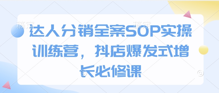 达人分销全案SOP实操训练营，抖店爆发式增长必修课-数码之翼