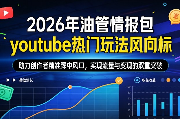 2026年油管情报包,youtube热门玩法风向标,助力创作者精准踩中风口,实现流量与变现的双重突破-数码之翼