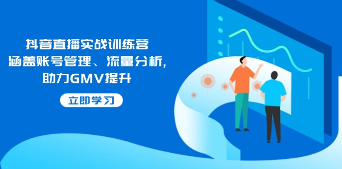 抖音直播实战训练营：涵盖账号管理、流量分析, 助力GMV提升-数码之翼