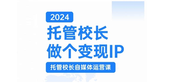 2024托管校长做个变现IP，托管校长自媒体运营课，利用短视频实现校区利润翻番-数码之翼
