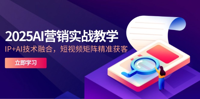 2025AI营销实战教学-5月，IP+AI技术融合，短视频矩阵精准获客-数码之翼