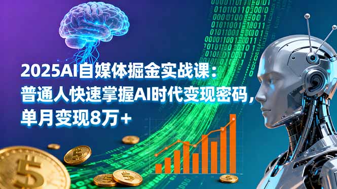 2025AI自媒体掘金实战课:普通人快速掌握AI时代变现密码,单月变现8万+-数码之翼