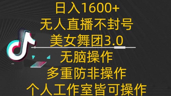 日入1600+,不封号无人直播美女舞团3.0,无脑操作多重防非操作,个人工作制皆可操作【揭秘】-数码之翼