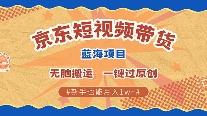 京东短视频带货 2025新风口 批量搬运 单号月入过万 上不封顶-数码之翼