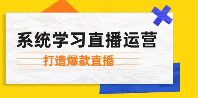 系统学习直播运营：掌握起号方法、主播能力、小店随心推，打造爆款直播-数码之翼