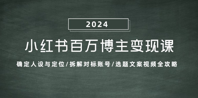 小红书百万博主变现课：确定人设与定位/拆解对标账号/选题文案视频全攻略-数码之翼