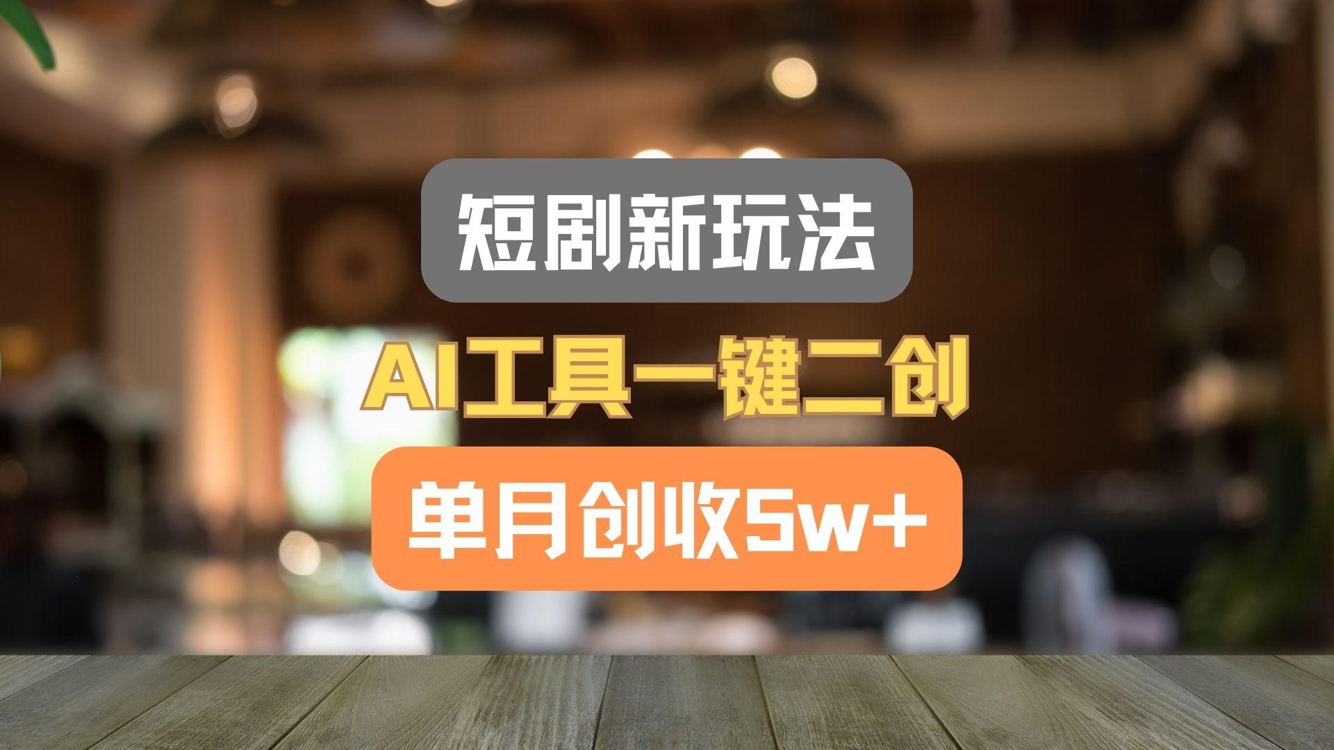 短剧新玩法，AI工具一键二创，单月创收5w+！-数码之翼