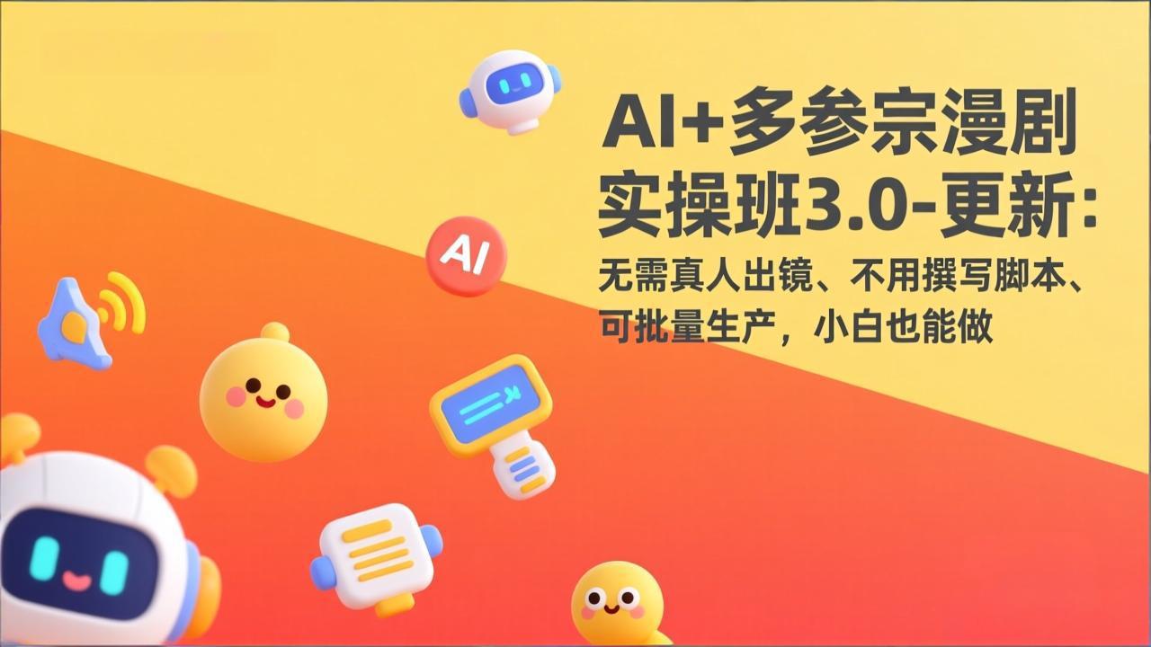 AI+多参宗漫剧实操班3.0-更新：无需真人出镜、不用撰写脚本、可批量生产，小白也能做-数码之翼