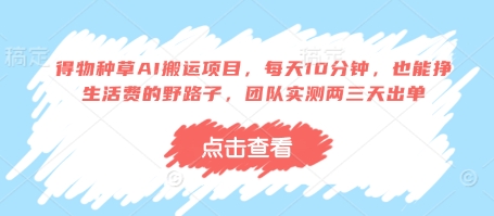 得物种草AI搬运项目，每天10分钟，也能挣生活费的野路子，团队实测两三天出单-数码之翼
