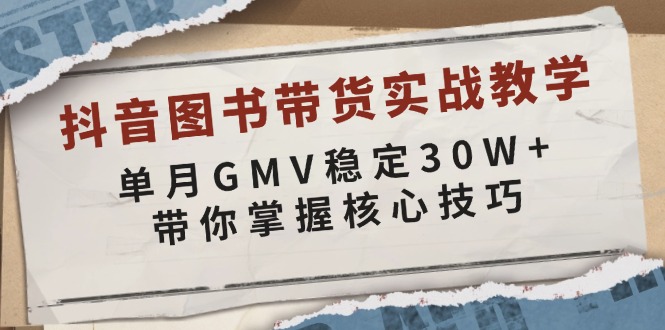 抖音图书带货实战教学，单月GMV稳定30W+，带你掌握核心技巧-数码之翼