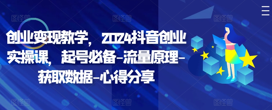 创业变现教学，2024抖音创业实操课，起号必备-流量原理-获取数据-心得分享-数码之翼