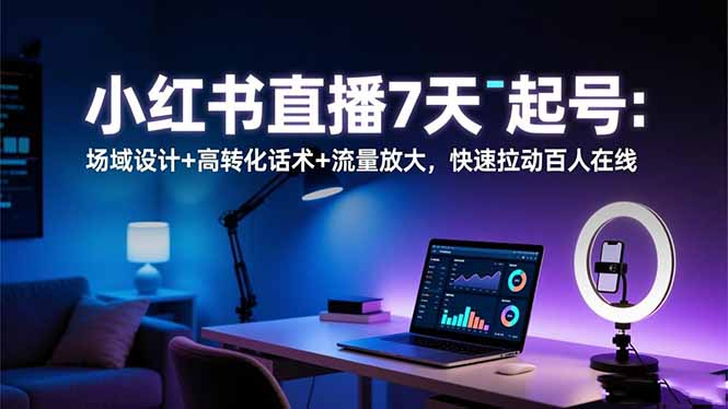 小红书直播7天起号:场域设计+高转化话术+流量放大,快速拉动百人在线-数码之翼