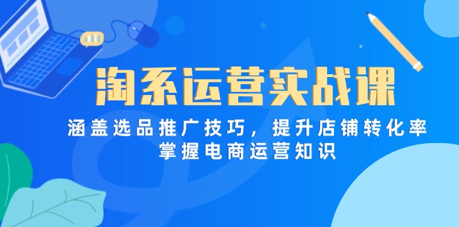 淘系运营实战课,涵盖选品推广技巧,提升店铺转化率,掌握电商运营知识-数码之翼