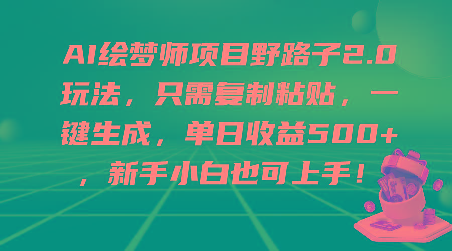 (9876期)AI绘梦师项目野路子2.0玩法，只需复制粘贴，一键生成，单日收益500+，新...-数码之翼