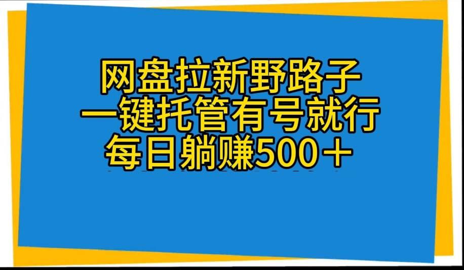 网盘拉新野路子,一键托管有号就行,全自动代发视频,每日躺赚500+-数码之翼