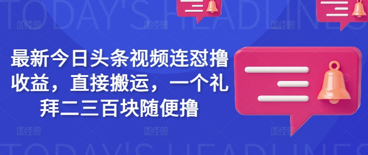 最新今日头条视频连怼撸收益,直接搬运,一个礼拜二三百块随便撸-数码之翼