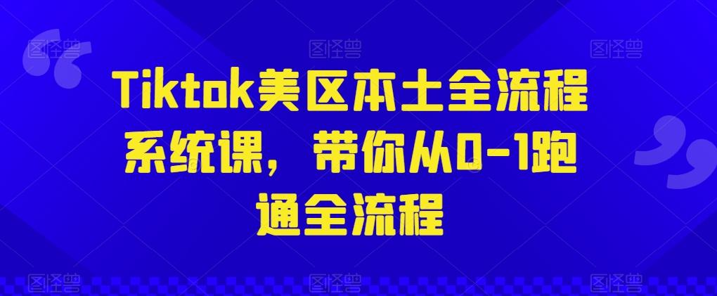 Tiktok美区本土全流程系统课，带你从0-1跑通全流程-数码之翼