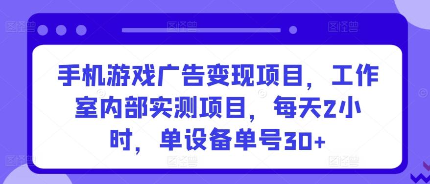手机游戏广告变现项目,工作室内部实测项目,每天2小时,单设备单号30+【揭秘】-数码之翼