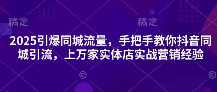 2025引爆同城流量，手把手教你抖音同城引流，上万家实体店实战营销经验-数码之翼