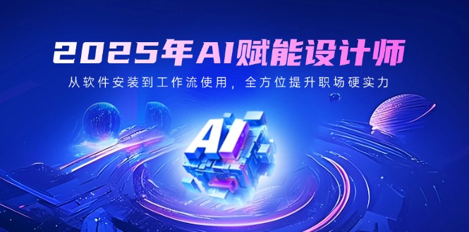 2025年AI赋能设计师：从软件安装到工作流使用，全方位提升职场硬实力-数码之翼