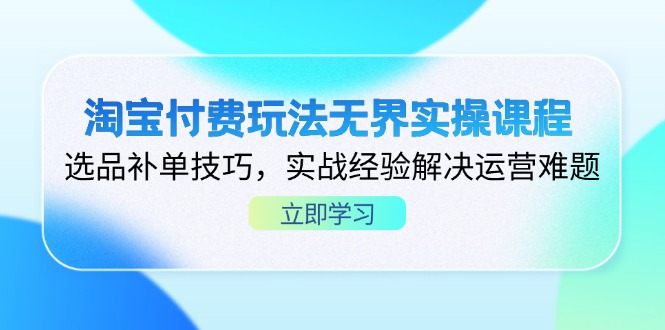 淘宝付费玩法无界实操课程，选品补单技巧，实战经验解决运营难题-数码之翼