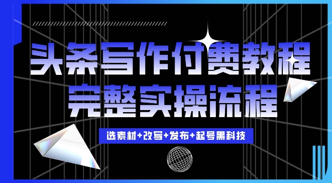 今日头条写作付费私密教程，轻松日入3位数，完整实操流程【揭秘】-数码之翼